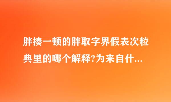 胖揍一顿的胖取字界假表次粒典里的哪个解释?为来自什么要说胖揍?