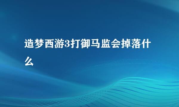 造梦西游3打御马监会掉落什么