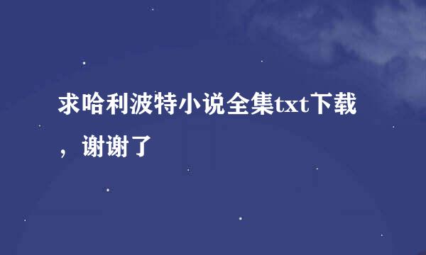 求哈利波特小说全集txt下载，谢谢了