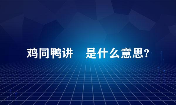 鸡同鸭讲 是什么意思?