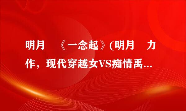 明月珰《一念起》(明月珰力作，现代穿越女VS痴情禹亲王上演世纪情感“纠结门”)好看吗?