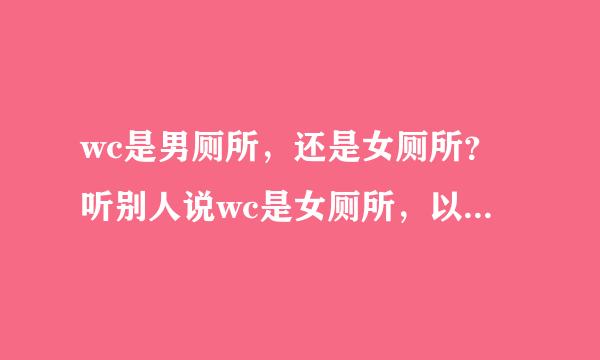 wc是男厕所，还是女厕所？听别人说wc是女厕所，以为女人的英文是woman。。。