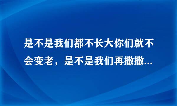 是不是我们都不长大你们就不会变老，是不是我们再撒撒娇娇你们还能把我举高高