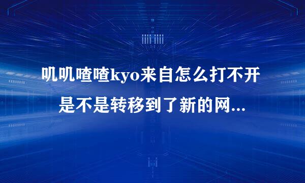 叽叽喳喳kyo来自怎么打不开 是不是转移到了新的网址？求解.14给东解杀福民