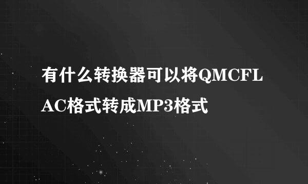 有什么转换器可以将QMCFLAC格式转成MP3格式