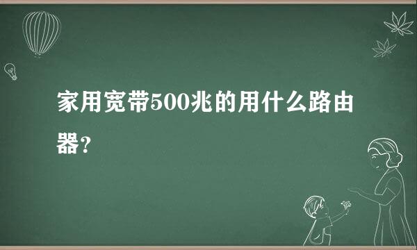 家用宽带500兆的用什么路由器？