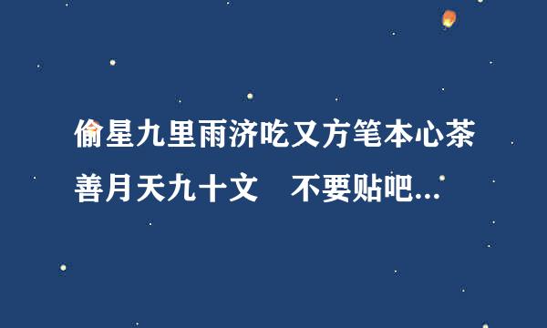 偷星九里雨济吃又方笔本心茶善月天九十文 不要贴吧...