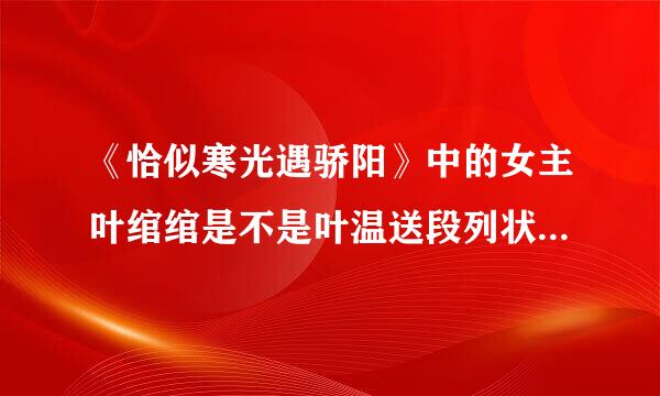 《恰似寒光遇骄阳》中的女主叶绾绾是不是叶温送段列状端家亲生的？