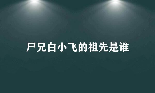 尸兄白小飞的祖先是谁