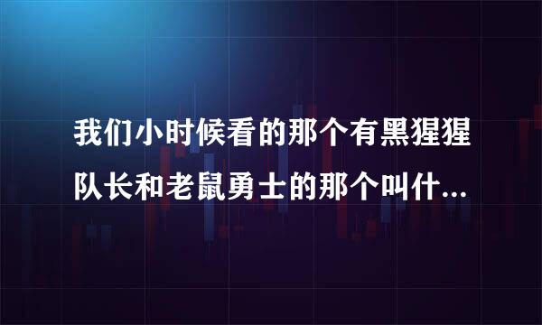 我们小时候看的那个有黑猩猩队长和老鼠勇士的那个叫什么名字，谁能告诉我谢谢啊不胜感激啊！