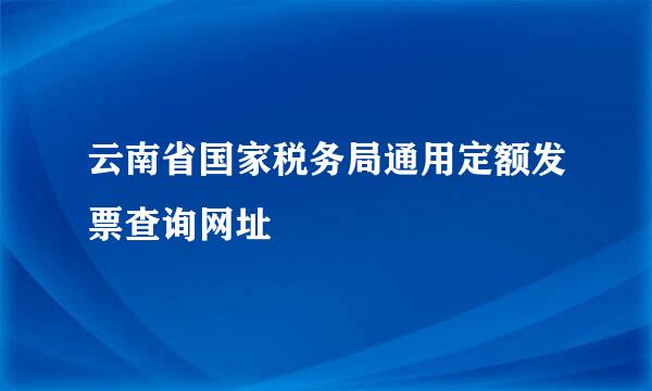 云南省国家税务局通用定额发票查询网址