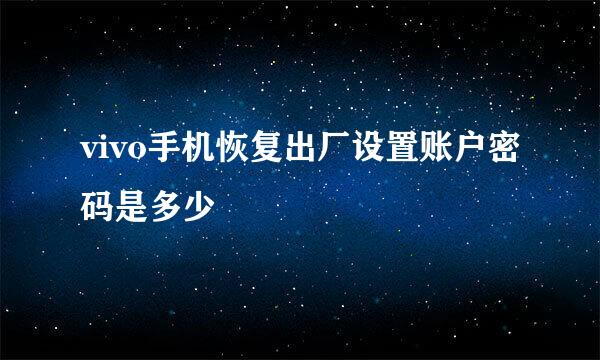 vivo手机恢复出厂设置账户密码是多少