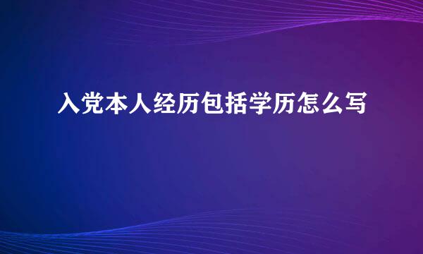 入党本人经历包括学历怎么写