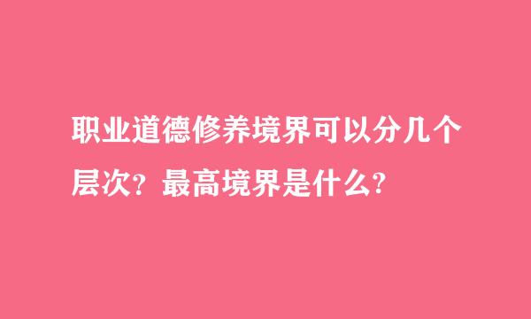 职业道德修养境界可以分几个层次？最高境界是什么?