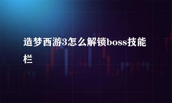 造梦西游3怎么解锁boss技能栏