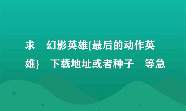 求 幻影英雄{最后的动作英雄} 下载地址或者种子 等急