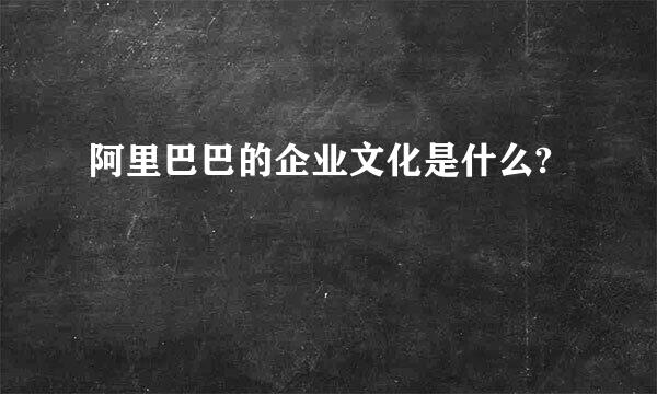 阿里巴巴的企业文化是什么?