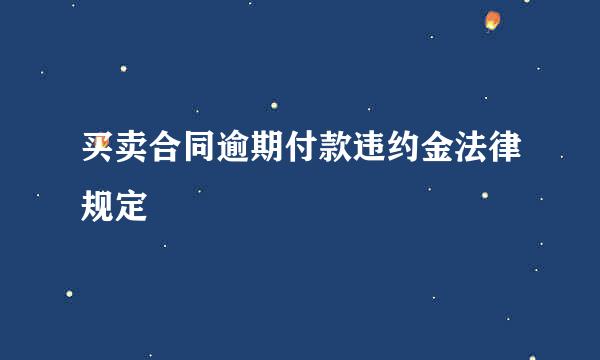 买卖合同逾期付款违约金法律规定