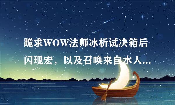 跪求WOW法师冰析试决箱后闪现宏，以及召唤来自水人+冰环宏