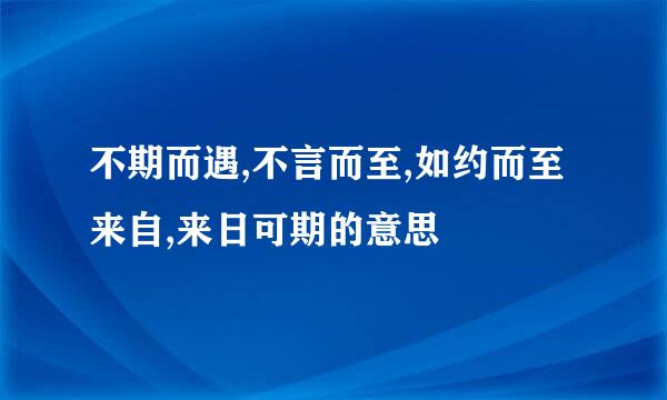 不期而遇,不言而至,如约而至来自,来日可期的意思