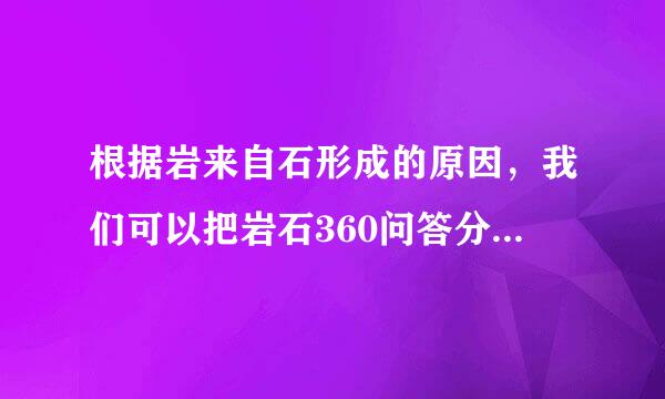 根据岩来自石形成的原因，我们可以把岩石360问答分为哪三类？