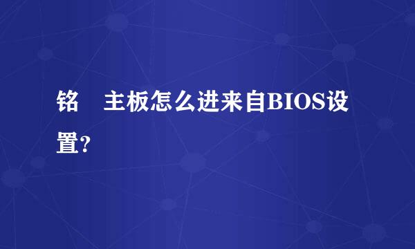 铭瑄主板怎么进来自BIOS设置？