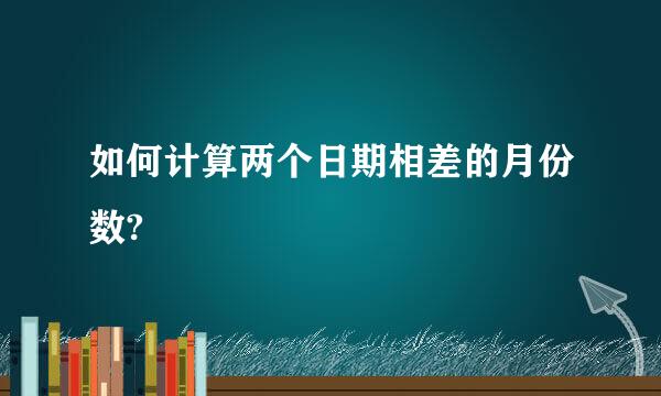 如何计算两个日期相差的月份数?