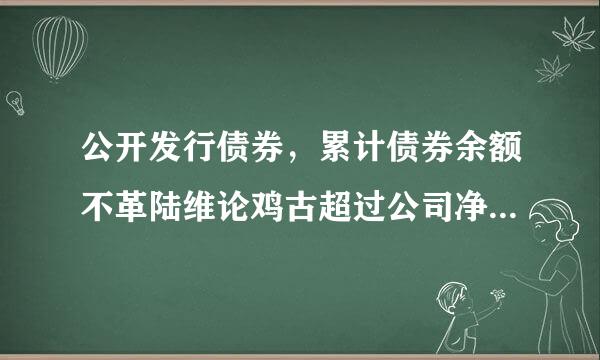 公开发行债券，累计债券余额不革陆维论鸡古超过公司净资产的（）