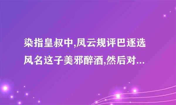 染指皇叔中,凤云规评巴逐选风名这子美邪醉酒,然后对凤云栖说: