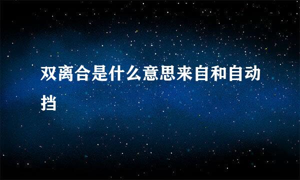 双离合是什么意思来自和自动挡