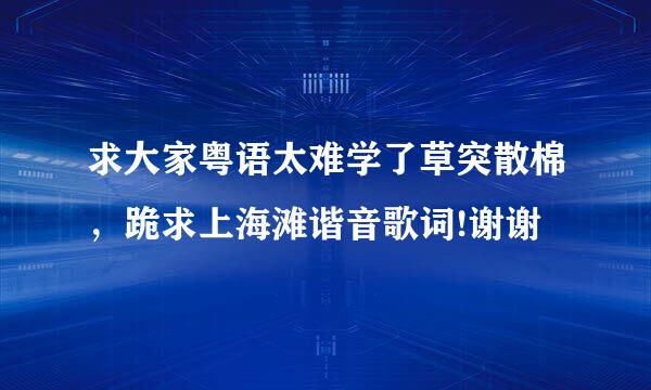 求大家粤语太难学了草突散棉，跪求上海滩谐音歌词!谢谢