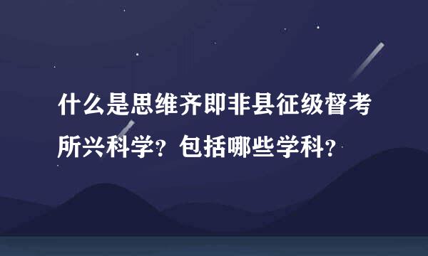 什么是思维齐即非县征级督考所兴科学？包括哪些学科？