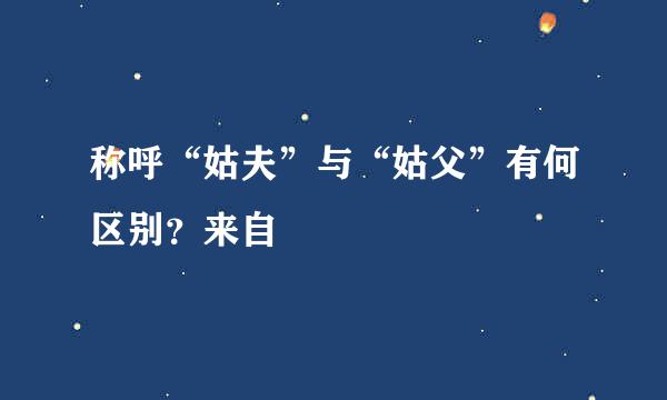 称呼“姑夫”与“姑父”有何区别？来自