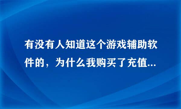 有没有人知道这个游戏辅助软件的，为什么我购买了充值卡之后提示我的充值卡卡号或密码错误？