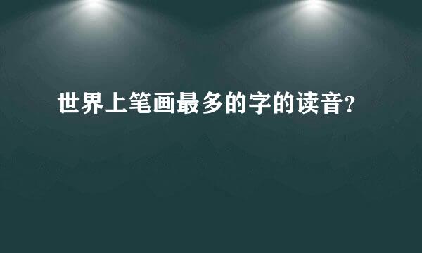 世界上笔画最多的字的读音？