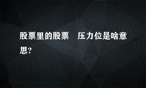 股票里的股票 压力位是啥意思?