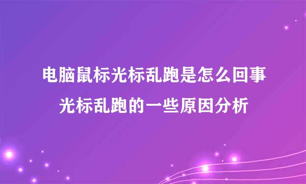 电脑鼠标光标乱跑是怎么回事 光标乱跑的一些原因分析