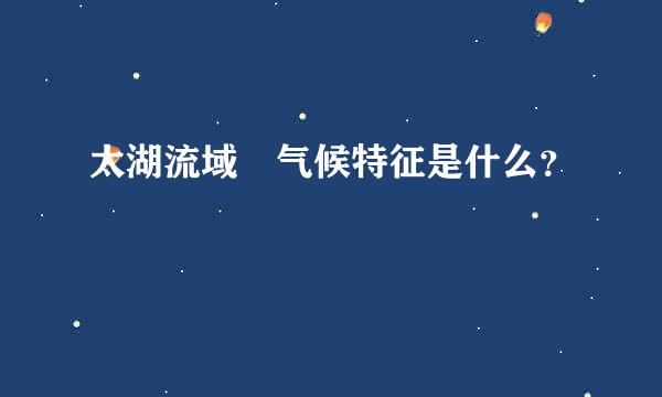 太湖流域 气候特征是什么？