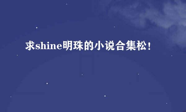 求shine明珠的小说合集松！