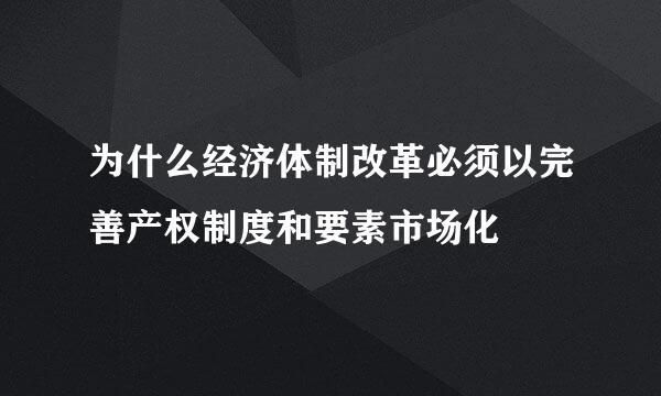 为什么经济体制改革必须以完善产权制度和要素市场化