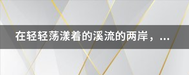 ,在轻轻荡漾着的溪流的两岸，满是高过马头的野花，五来自彩缤纷，像织布完的锦缎那么绵延，像天边的霞光那么耀