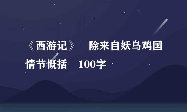 《西游记》 除来自妖乌鸡国情节慨括 100字