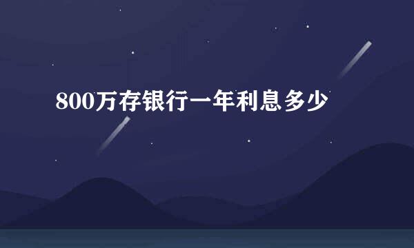 800万存银行一年利息多少