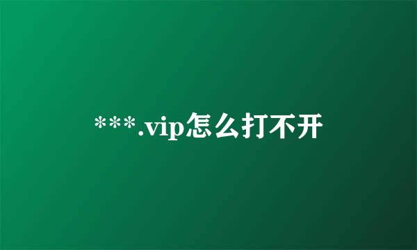 ***.vip怎么打不开