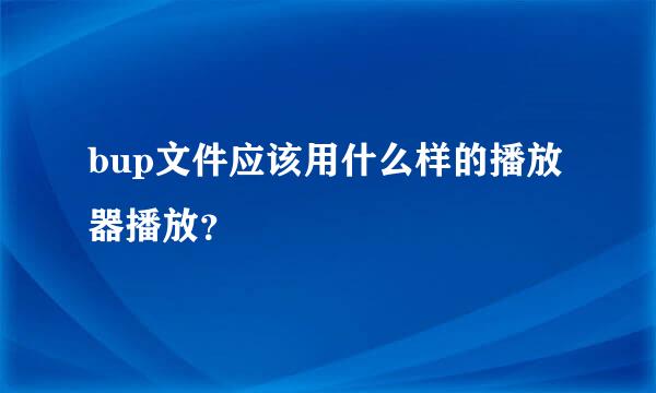 bup文件应该用什么样的播放器播放？