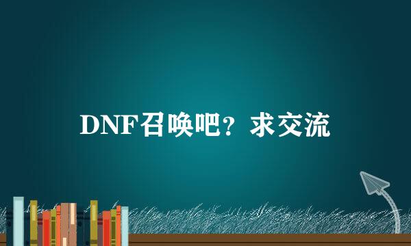 DNF召唤吧？求交流