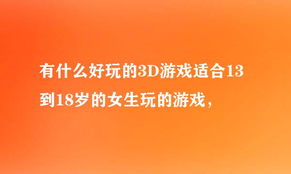 有什么好玩的3D游戏适合13到18岁的女生玩的游戏，