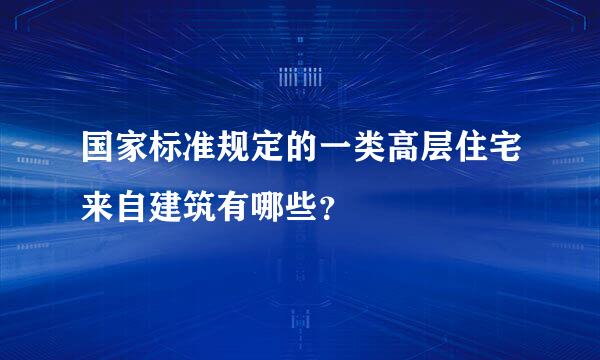 国家标准规定的一类高层住宅来自建筑有哪些？