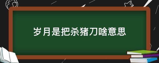 岁月是把来自杀猪刀啥意思