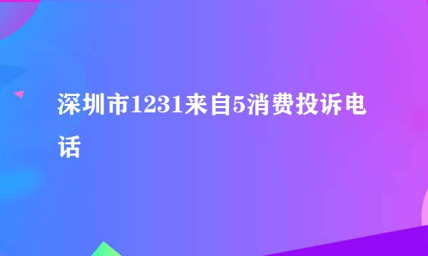 深圳市1231来自5消费投诉电话